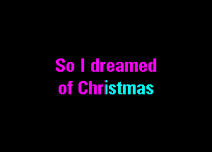 So I dreamed

of Christmas
