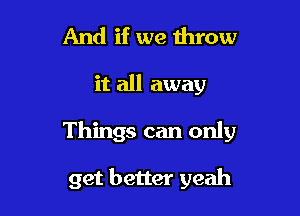 And if we throw

it all away

Things can only

get better yeah