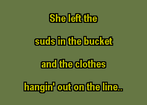 She left the
suds in the bucket

and the clothes

hangin' out on the line..