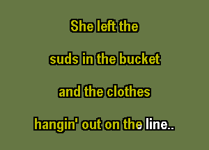 She left the
suds in the bucket

and the clothes

hangin' out on the line..
