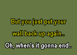 But you just put your

wall back up again..

Oh, when's it gonna end..