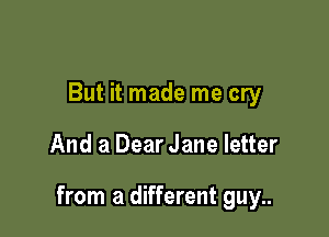 But it made me cry

And a Dear Jane letter

from a different guy..