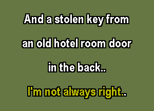 And a stolen key from
an old hotel room door

in the back..

I'm not always right..