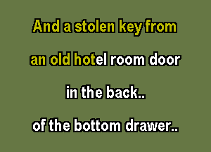And a stolen key from

an old hotel room door
in the back..

of the bottom drawer..