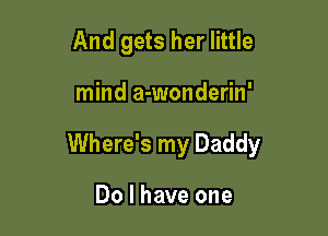 And gets her little

mind a-wonderin'

Where's my Daddy

Do I have one