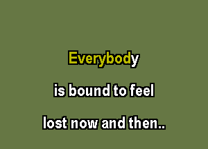 Everybody

is bound to feel

lost now and then..