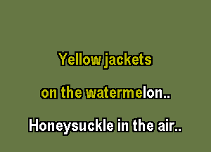 Yellowjackets

on the watermelon

Honeysuckle in the air..