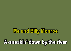 Me and Billy Monroe

A-sneakin' down by the river