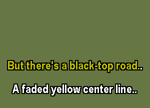 But there's a black-top road..

A faded yellow center line..