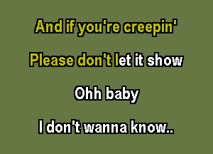 And if you're creepin'

Please don't let it show
Ohh baby

I don't wanna know..