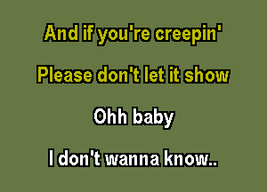 And if you're creepin'

Please don't let it show
Ohh baby

I don't wanna know..