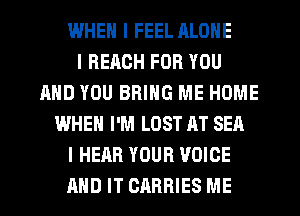 WHEN I FEEL ALONE
I BEACH FOR YOU
AND YOU BRING ME HOME
WHEN I'M LOST AT SEA
I HEAR YOUR VOICE
AND IT CARRIES ME