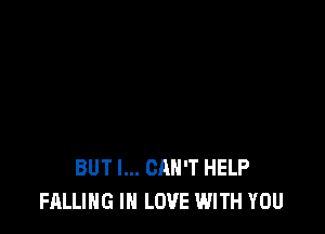 BUT I... CAN'T HELP
FALLING IN LOVE WITH YOU