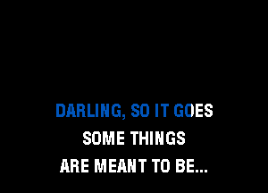 DARLING, 80 IT GOES
SOME THINGS
ARE MEANT TO BE...