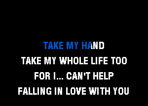 TAKE MY HAND
TAKE MY WHOLE LIFE T00
FOR I... CAN'T HELP
FALLING IN LOVE WITH YOU