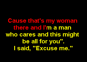 Cause that's my woman
there and I'm a man
who cares and this might
be all for you.

I said, Excuse me.