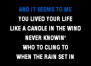 AND IT SEEMS TO ME
YOU LIVED YOUR LIFE
LIKE A CANDLE IN THE WIND
NEVER KHOWIH'

WHO T0 CLIHG T0
WHEN THE RAIN SET IH