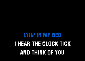 LYIN' IN MY BED
I HEAR THE CLOCK TICK
AND THINK OF YOU