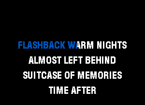 FLASHBAOK WRRM NIGHTS
ALMOST LEFT BEHIND
SUITCASE 0F MEMORIES
TIME AFTER
