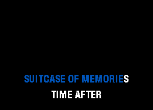 SUITCASE 0F MEMORIES
TIME AFTER