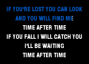 IF YOU'RE LOST YOU CAN LOOK
AND YOU WILL FIND ME
TIME AFTER TIME
IF YOU FALL I WILL CATCH YOU
I'LL BE WAITING
TIME AFTER TIME