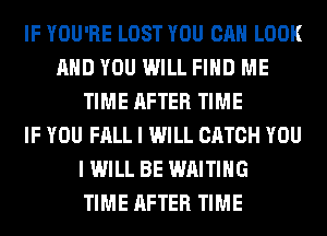 IF YOU'RE LOST YOU CAN LOOK
AND YOU WILL FIND ME
TIME AFTER TIME
IF YOU FALL I WILL CATCH YOU
I WILL BE WAITING
TIME AFTER TIME