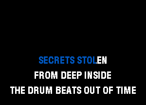SECRETS STOLEN
FROM DEEP INSIDE
THE DRUM BEATS OUT OF TIME