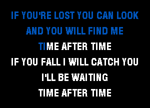 IF YOU'RE LOST YOU CAN LOOK
AND YOU WILL FIND ME
TIME AFTER TIME
IF YOU FALL I WILL CATCH YOU
I'LL BE WAITING
TIME AFTER TIME