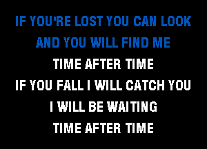 IF YOU'RE LOST YOU CAN LOOK
AND YOU WILL FIND ME
TIME AFTER TIME
IF YOU FALL I WILL CATCH YOU
I WILL BE WAITING
TIME AFTER TIME