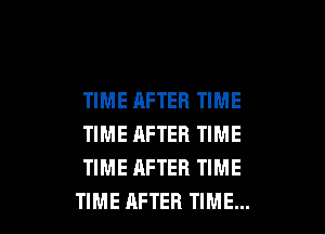 TIME AFTER TIME
TIME AFTER TIME
TIME AFTER TIME

TIME AFTER TIME... I