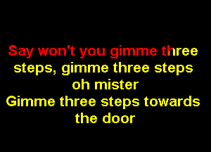 Say won't you gimme three
steps, gimme three steps
oh mister
Gimme three steps towards
the door