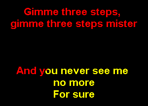 Gimme three steps,
gimme three steps mister

And you never see me
no more
For sure