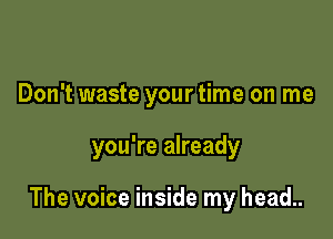 Don't waste your time on me

you're already

The voice inside my head..