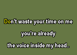 Don't waste your time on me

you're already

the voice inside my head..