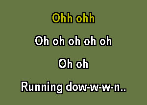 Ohh ohh
Ohohohohoh
Oh oh

Running dow-w-w-n..