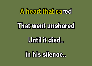 A heart that cared

That went unshared

Until it died..

in his silence..