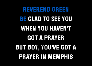 REVEBEND GREEN
BE GLAD TO SEE YOU
IWHEN YOU HAVEN'T

GOT A PRAYER
BUT BOY, YOU'VE GOT A

PRAYER IN MEMPHIS l