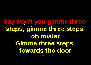 Say qu't you gimme three
steps, gimme three steps
oh mister
Gimme three steps

towards the door '