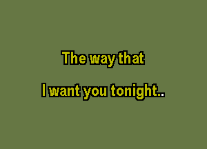 The way that

lwant you tonight.