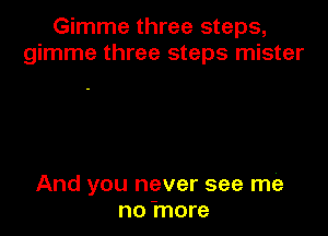 Gimme three steps,
gimme three steps mister

And you never see me
no 'more