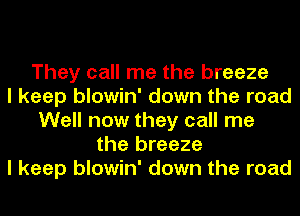 They call me the breeze
I keep blowin' down the road
Well now they call me
the breeze
I keep blowin' down the road