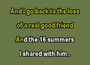 And I go back to the loss

of a real good friend

And the 16 summers

I shared with him..