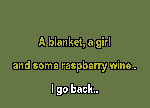 A blanket, a girl

and some raspberry wine..

I go back..