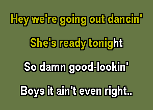 Hey we're going out dancin'
She's ready tonight

So damn good-lookin'

Boys it ain't even right..