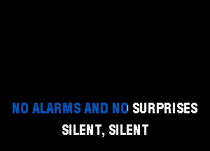 H0 ALARMS AND NO SURPRISES
SILENT, SILENT