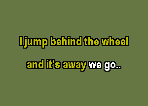 ljump behind the wheel

and it's away we go..