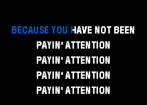 BECAUSE YOU HAVE NOT BEEN
PAYIH' ATTENTION
PAYIH' ATTENTION
PAYIH' ATTENTION
PAYIH' ATTENTION