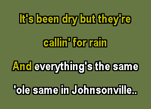 It's been dry but they're

callin' for rain
And everything's the same

'ole same in Johnsonville.