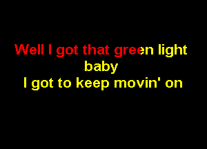 Well I got that green light
baby

I got to keep movin' on