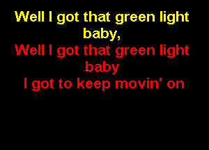 Well I got that green light
baby,

Well I got that green light
baby

I got to keep movin' on